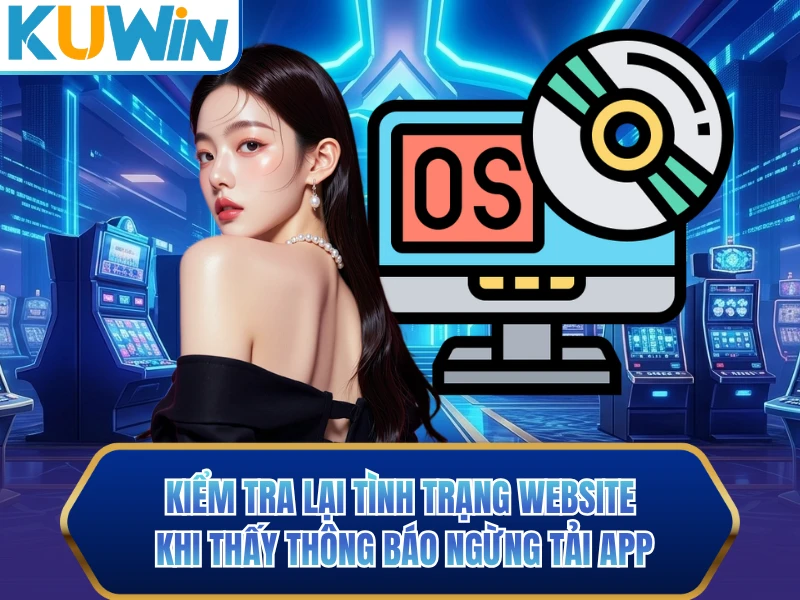 Kiểm tra lại tình trạng website khi thấy thông báo ngừng tải app Kiểm tra lại tình trạng website khi thấy thông báo ngừng tải app
